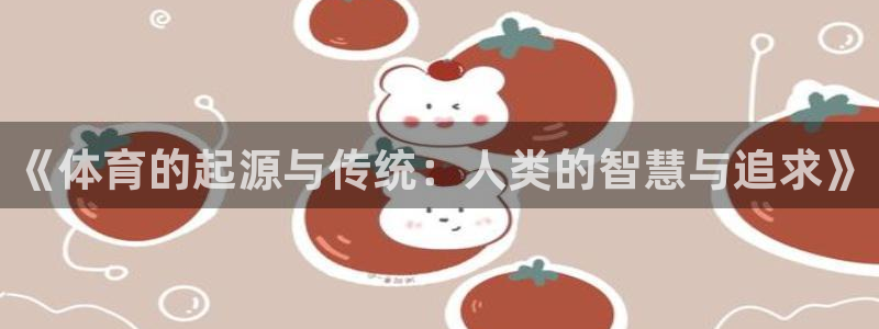 三亿体育：《体育的起源与传统：人类的智慧与追求》