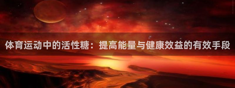 三亿体育网页版：体育运动中的活性糖：提高能量与健康效益的有效手段