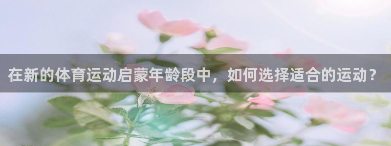 三亿体育网：在新的体育运动启蒙年龄段中，如何选择适合的运动？