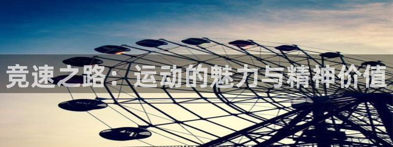 三亿体育：竞速之路：运动的魅力与精神价值