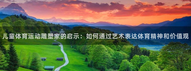 三亿体育：儿童体育运动雕塑家的启示：如何通过艺术表达体育精神和价值观