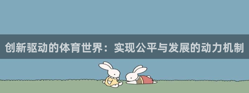 三亿体育登录：创新驱动的体育世界：实现公平与发展的动力机制